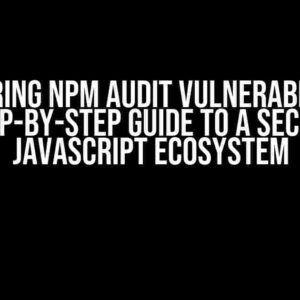 Conquering npm audit Vulnerabilities: A Step-by-Step Guide to a Secure JavaScript Ecosystem