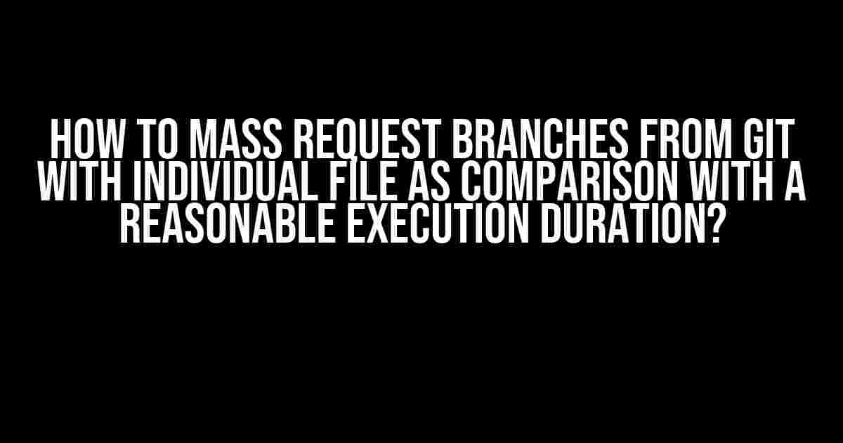 How to Mass Request Branches from Git with Individual File as Comparison with a Reasonable Execution Duration?