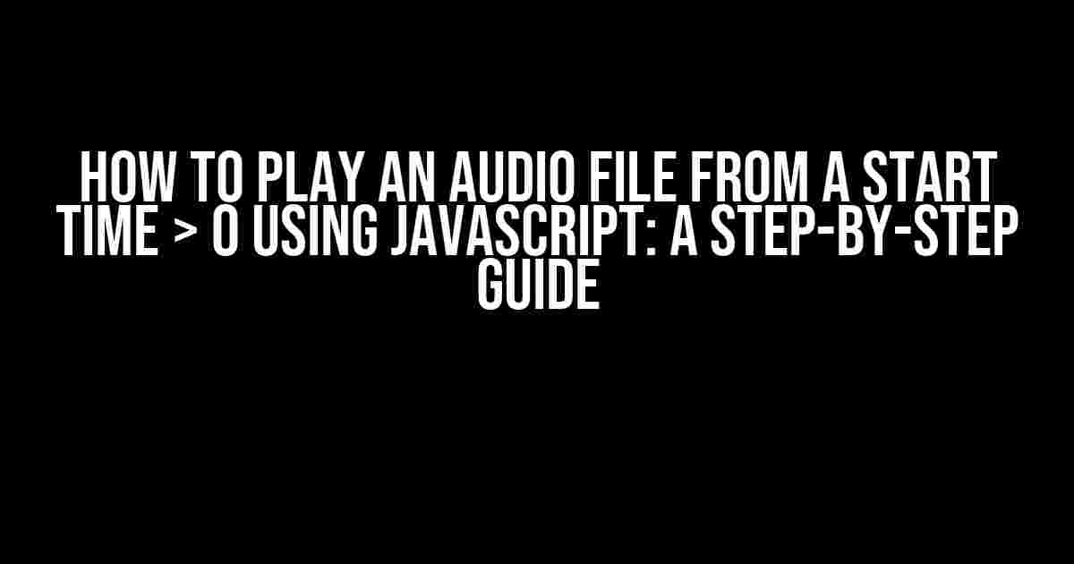 How to Play an Audio File from a Start Time > 0 using JavaScript: A Step-by-Step Guide