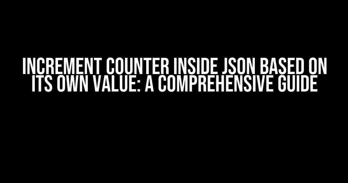 Increment Counter Inside JSON Based on Its Own Value: A Comprehensive Guide