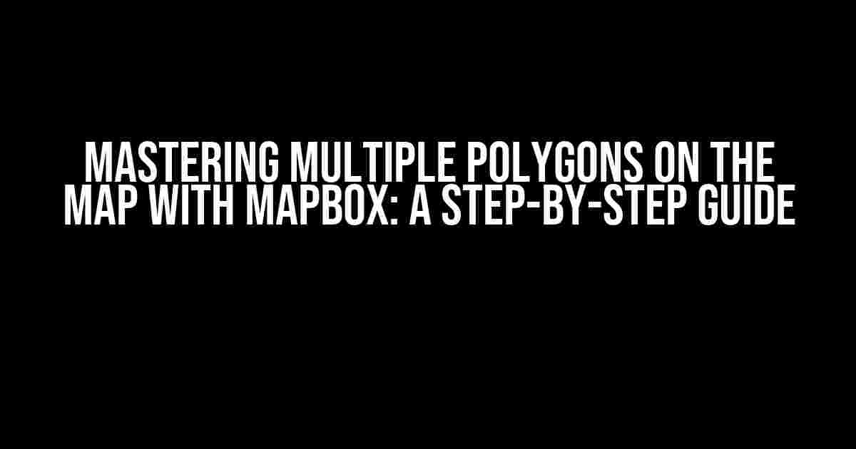 Mastering Multiple Polygons on the Map with Mapbox: A Step-by-Step Guide