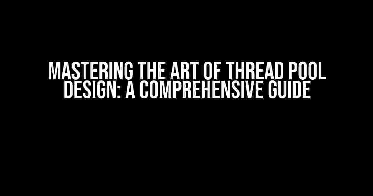 Mastering the Art of Thread Pool Design: A Comprehensive Guide