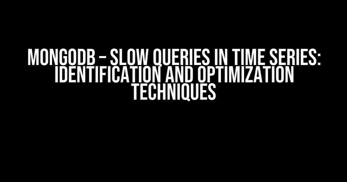 MongoDB – Slow Queries in Time Series: Identification and Optimization Techniques