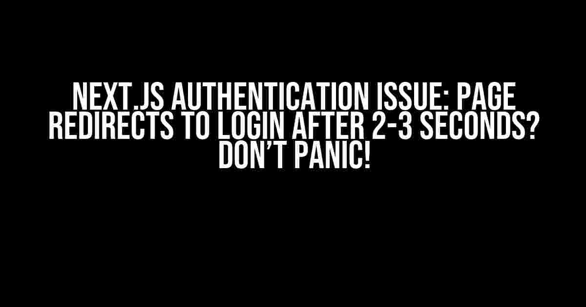 Next.js Authentication Issue: Page Redirects to Login After 2-3 Seconds? Don’t Panic!