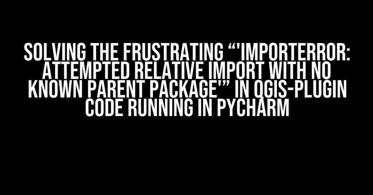 Solving the Frustrating “'ImportError: attempted relative import with no known parent package'” in QGIS-Plugin Code Running in PyCharm