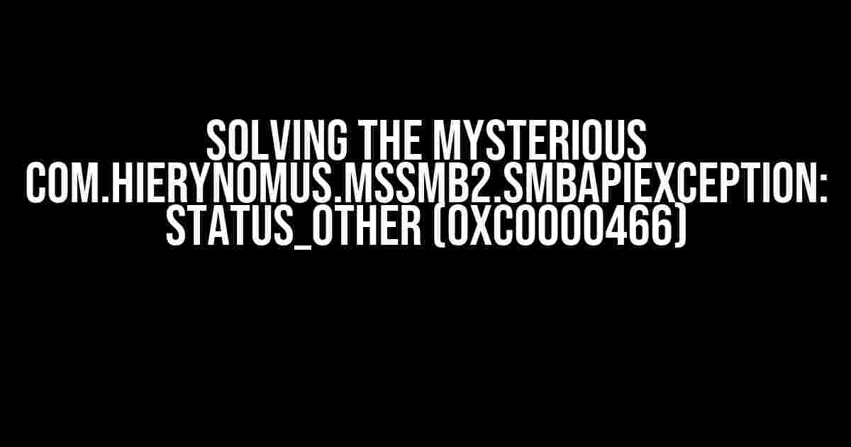 Solving the Mysterious com.hierynomus.mssmb2.SMBApiException: STATUS_OTHER (0xc0000466)