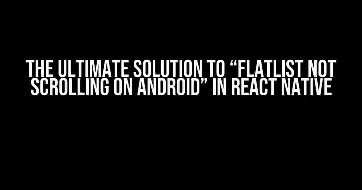 The Ultimate Solution to “FlatList not scrolling on Android” in React Native