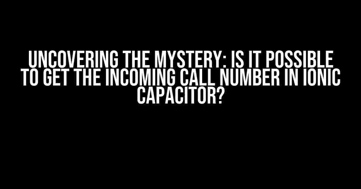 Uncovering the Mystery: Is it Possible to Get the Incoming Call Number in Ionic Capacitor?