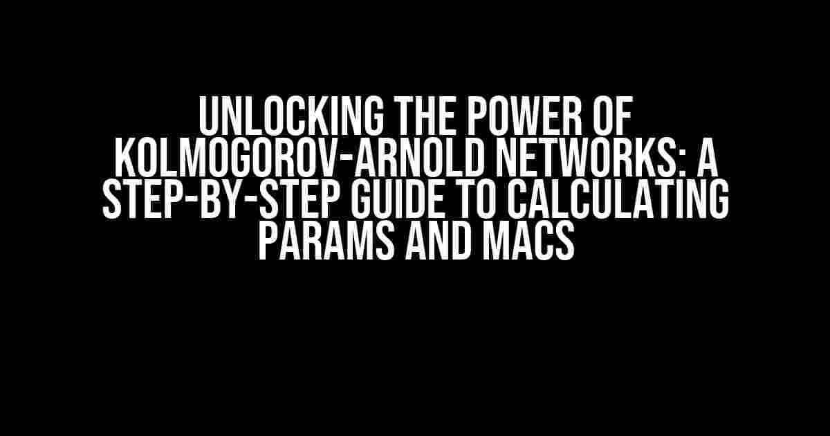 Unlocking the Power of Kolmogorov-Arnold Networks: A Step-by-Step Guide to Calculating Params and MACs