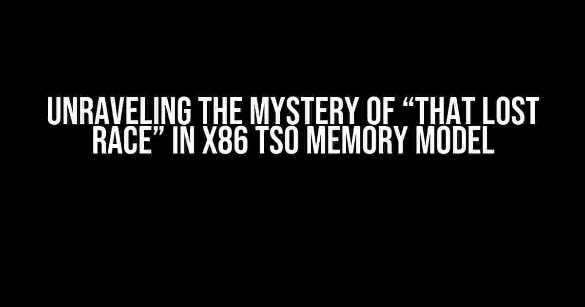 Unraveling the Mystery of “that lost race” in x86 TSO Memory Model