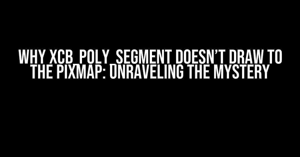 Why xcb_poly_segment Doesn’t Draw to the Pixmap: Unraveling the Mystery